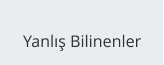 Yanlış Bilinenler